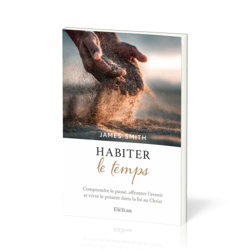 HABITER LE TEMPS - COMPRENDRE LE PASSE, AFFRONTER L'AVENIR ET VIVRE LE PRESENT DANS LA FOI AU CHRIST