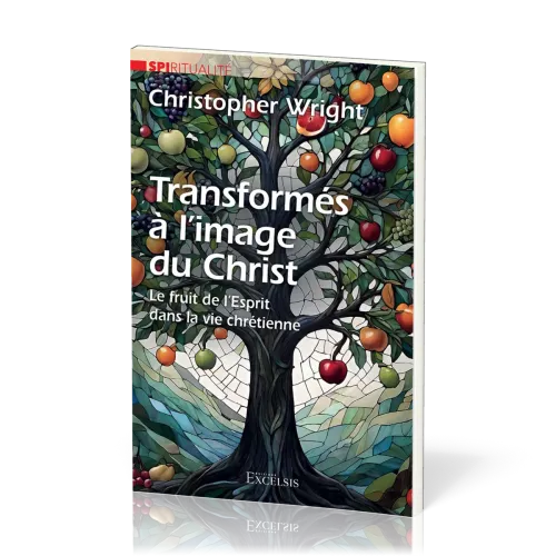 TRANSFORMES A L'IMAGE DU CHRIST - LE FRUIT DE L'ESPRIT DANS LA VIE CHRETIENNE