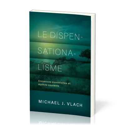 DISPENSATIONALISME (LE) - CROYANCES ESSENTIELLES ET MYTHES COURANTS