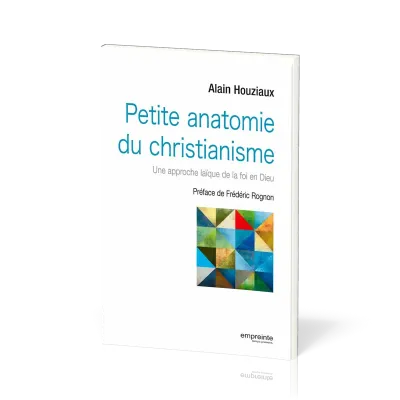 PETITE ANATOMIE DU CHRISTIANISME - UNE APPROCHE LAIQUE DE LA FOI EN DIEU