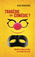 TRAGEDIE OU COMEDIE ? - QUAND LE RIDEAU SE LEVE SUR LE SENS DE LA VIE