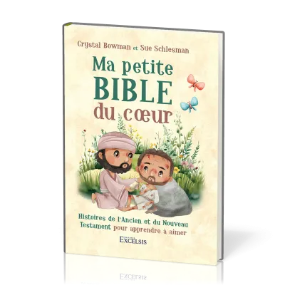MA PETITE BIBLE DU COEUR - HISTOIRES DE L'ANCIEN ET DU NOUVEAU TESTAMENT POUR APPRENDRE A AIMER