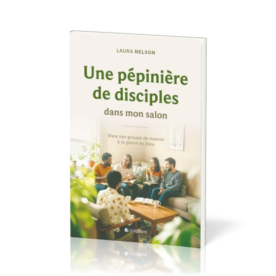 UNE PEPINIERE DE DISCIPLES DANS MON SALON - VIVRE SON GROUPE DE MAISON A LA GLOIRE DE DIEU