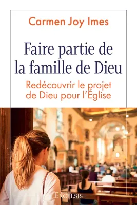 FAIRE PARTIE DE LA FAMILLE DE DIEU - REDECOUVRIR LE PROJET DE DIEU POUR L'EGLISE