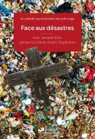 FACE AUX DESASTRES - AVEC JACQUES ELLUL, PENSER LA CRISE ET CHOISIR L'ESPERANCE