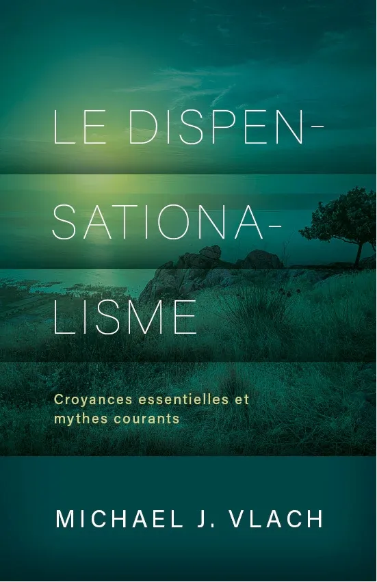 DISPENSATIONALISME (LE) - CROYANCES ESSENTIELLES ET MYTHES COURANTS