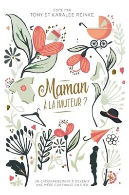 MAMAN A LA HAUTEUR ? - UN ENCOURAGEMENT A DEVENIR UNE MERE CONFIANTE EN DIEU