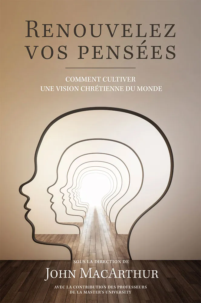 RENOUVELEZ VOS PENSEES - COMMENT CULTIVER UNE VISION CHRETIENNE DU MONDE