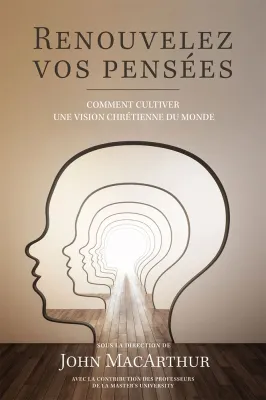 RENOUVELEZ VOS PENSEES - COMMENT CULTIVER UNE VISION CHRETIENNE DU MONDE