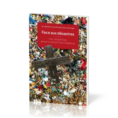 FACE AUX DESASTRES - AVEC JACQUES ELLUL, PENSER LA CRISE ET CHOISIR L'ESPERANCE