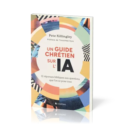UN GUIDE CHRETIEN SUR L'IA - 12 REPONSES BIBLIQUES AUX QUESTIONS QUE L'ON SE POSE TOUS