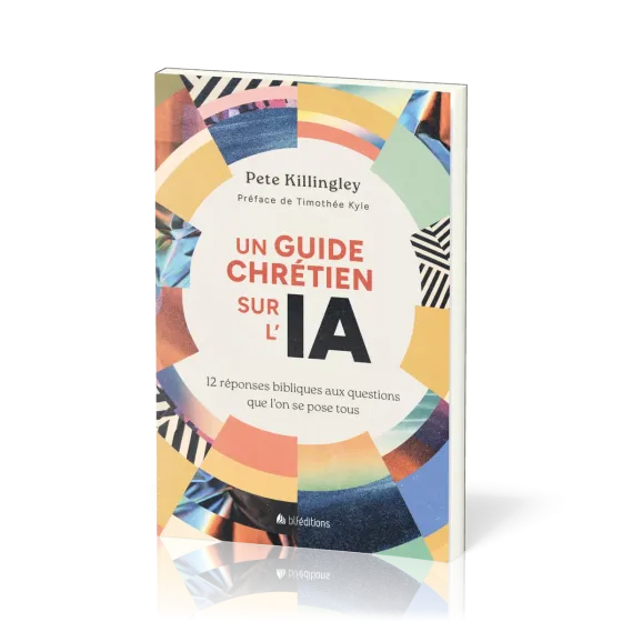 UN GUIDE CHRETIEN SUR L'IA - 12 REPONSES BIBLIQUES AUX QUESTIONS QUE L'ON SE POSE TOUS