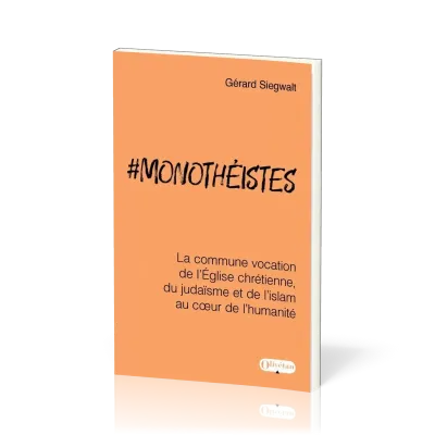 MONOTHEISTES - LA COMMUNE VOCATION DE L'EGLISE CHRETIENNE, DU JUDAISME ET DE L'ISLAM AU COEUR DE