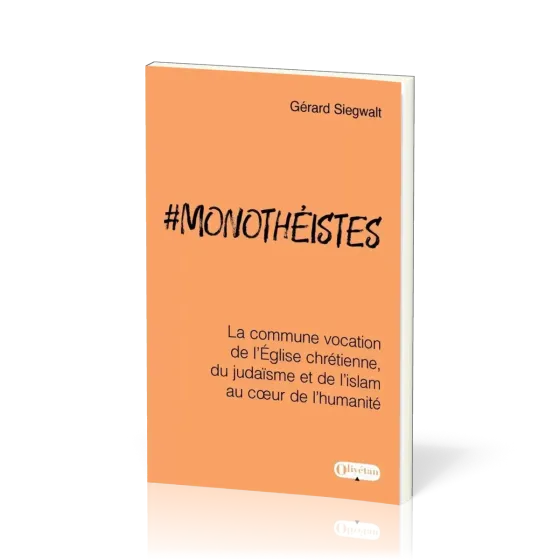 MONOTHEISTES - LA COMMUNE VOCATION DE L'EGLISE CHRETIENNE, DU JUDAISME ET DE L'ISLAM AU COEUR DE