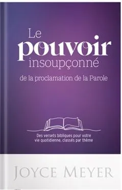 POUVOIR INSOUPCONNE DE LA PROCLAMATION DE LA PAROLE (LE) - DES VERSETS BIBLIIQUES POUR VOTRE VIE QUO