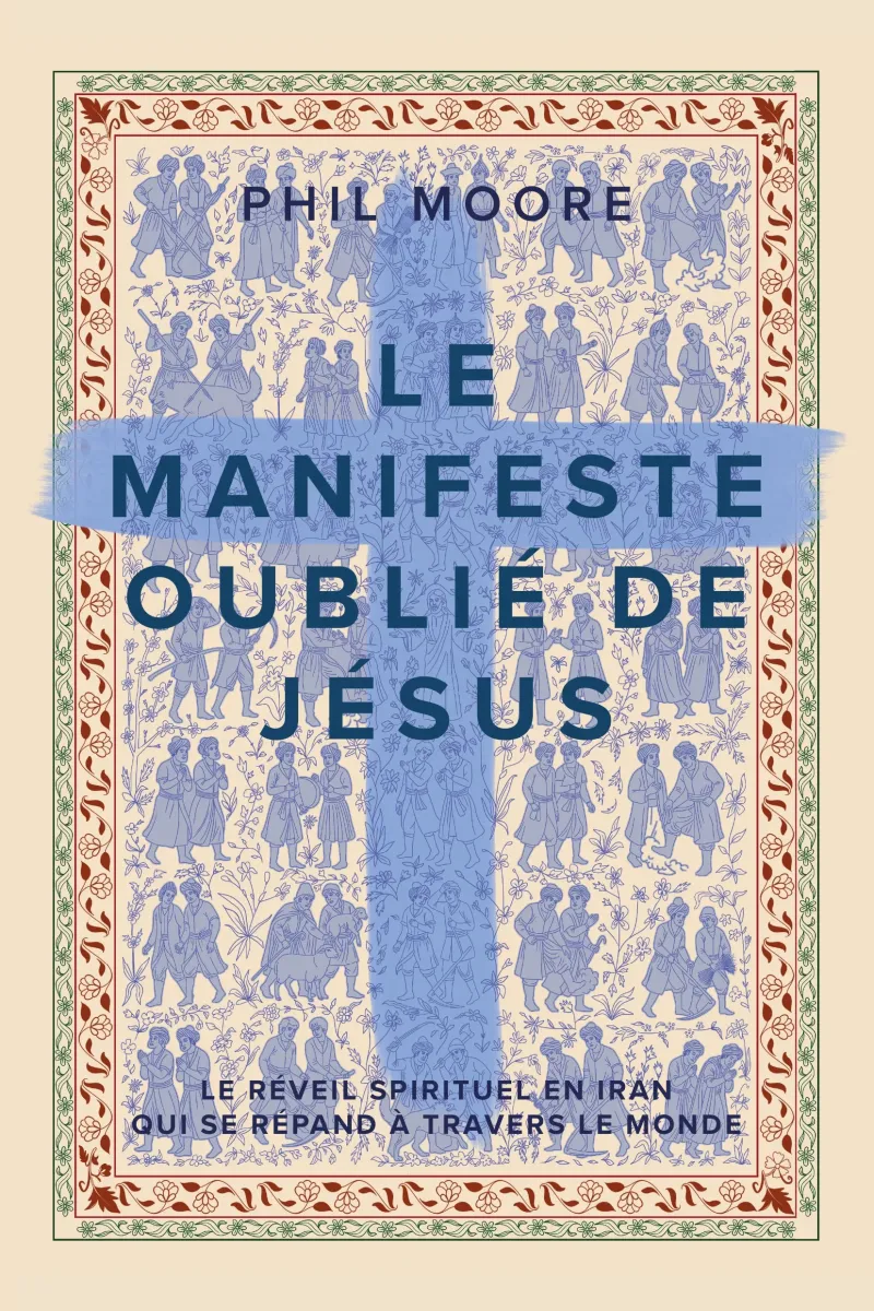 MANIFESTE OUBLIE DE JESUS (LE) - LE REVEIL SPIRITUEL EN IRAN QUI SE REPAND A TRAVERS LE MONDE