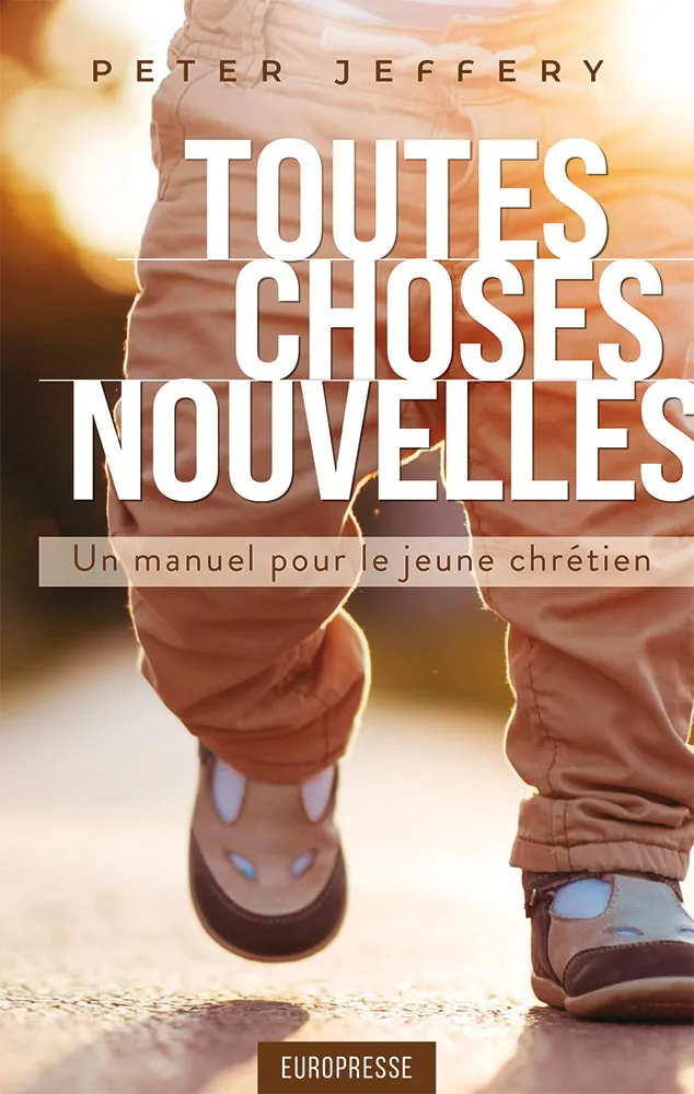 TOUTES CHOSES NOUVELLES - UN MANUEL PRATIQUE POUR LE JEUNE CHRÉTIEN