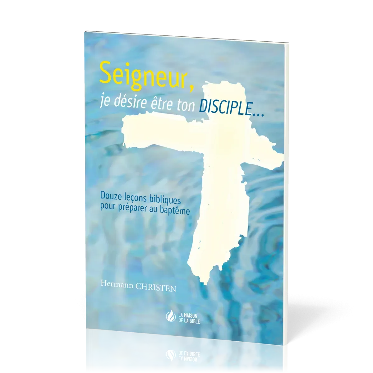 SEIGNEUR JE DESIRE ETRE TON DISCIPLE - DOUZE LECONS BIBLIQUES POUR PREPARER AU BAPTEME