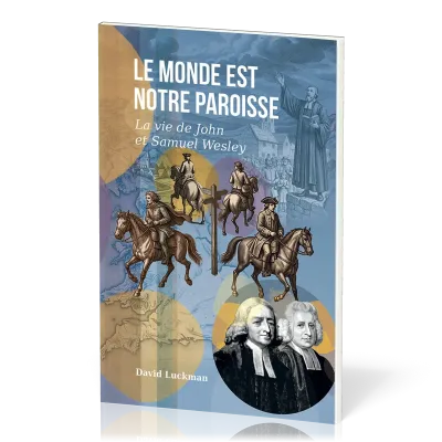 MONDE EST NOTRE PAROISSE (LE) - LA VIE DE JOHN ET SAMUEL WESLEY
