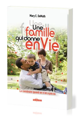 UNE FAMILLE QUI DONNE EN VIE - LA CONSTRUIRE QUAND ON EN A PAS EU
