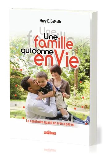 UNE FAMILLE QUI DONNE EN VIE - LA CONSTRUIRE QUAND ON EN A PAS EU