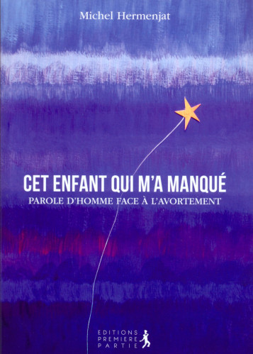 CET ENFANT QUI M'A MANQUE - PAROLE D'HOMME FACE A L'AVORTEMENT