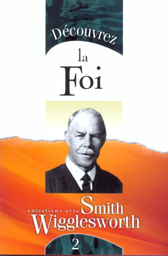 DECOUVREZ LA FOI - ENTRETIENS AVEC SMITH WIGGLESWORTH 2