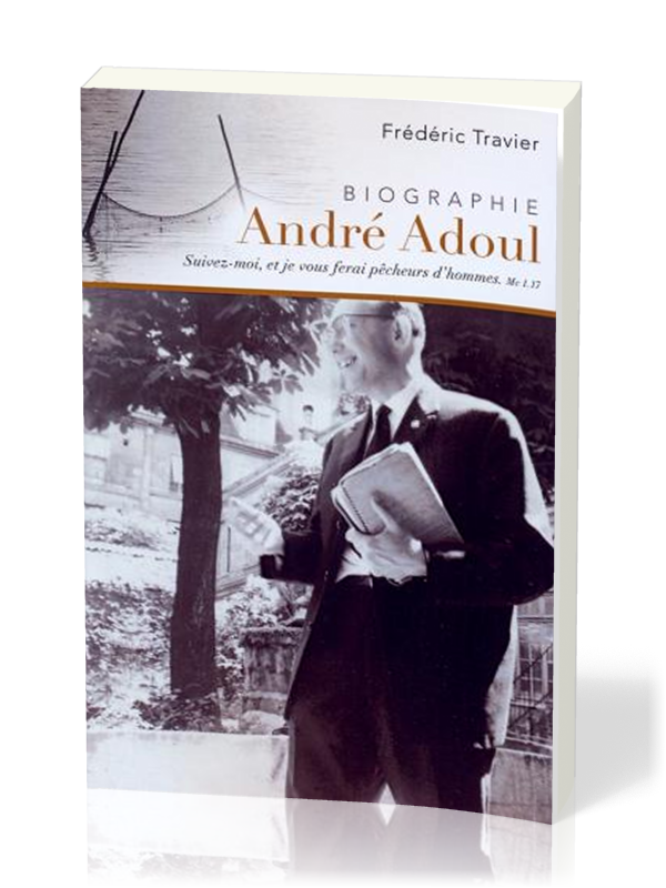 ANDRE ADOUL BIOGRAPHIE - SUIVEZ MOI ET JE VOUS FERAI PECHEURS D'HOMMES