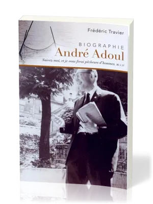 ANDRE ADOUL BIOGRAPHIE - SUIVEZ MOI ET JE VOUS FERAI PECHEURS D'HOMMES