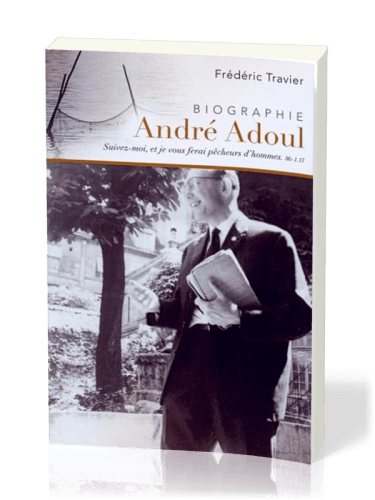 ANDRE ADOUL BIOGRAPHIE - SUIVEZ MOI ET JE VOUS FERAI PECHEURS D'HOMMES