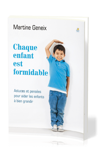 CHAQUE ENFANT EST FORMIDABLE - ASTUCES ET PENSEES POUR AIDER LES ENFNTS A BIEN GRANDIR