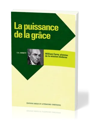 PUISSANCE DE LA GRACE WILLIAM CAREY PIONNIER DE LA MISSION MODERNE