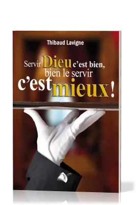SERVIR DIEU C'EST BIEN, BIEN LE SERVIR C'EST MIEUX