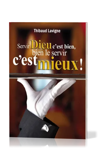 SERVIR DIEU C'EST BIEN, BIEN LE SERVIR C'EST MIEUX