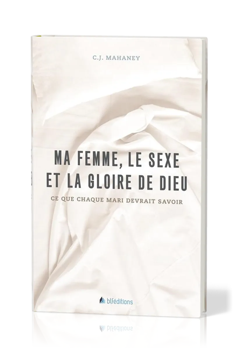 MA FEMME, LE SEXE ET LA GLOIRE DE DIEU - CE QUE CHAQUE MARI DEVRAIT SAVOIR