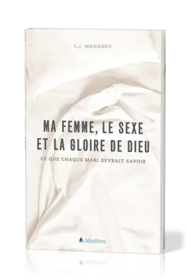 MA FEMME, LE SEXE ET LA GLOIRE DE DIEU - CE QUE CHAQUE MARI DEVRAIT SAVOIR