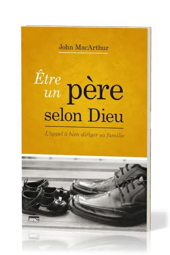 ETRE UN PERE SELON DIEU - L'APPEL A BIEN DIRIGER SA FAMILLE