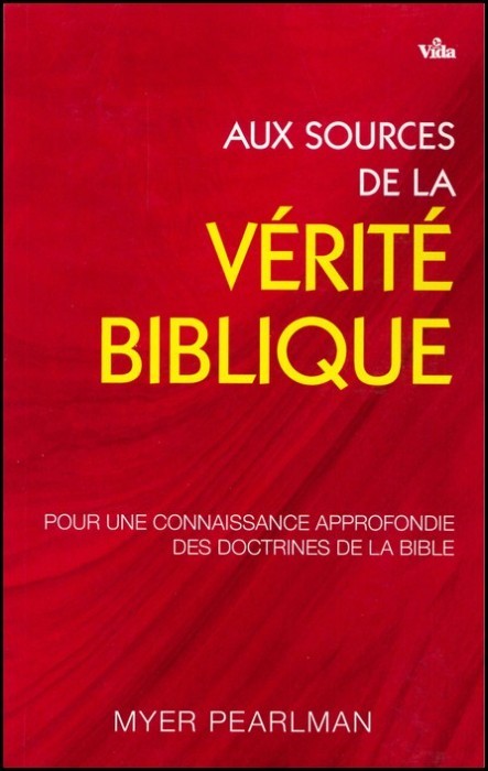 AUX SOURCES DE LA VERITE BIBLIQUE - POUR UNE CONNAISSANCE APPROFINDIE DES DOCTRINES DE LA BIBLE