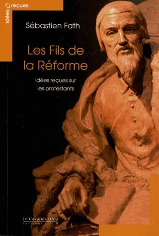 FILS DE LA REFORME (LES)-IDEES RECUES SUR LES PROTESTANTS
