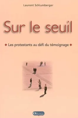 SUR LE SEUIL - LES PROTESTANTS AU DEFI DU TEMOIGNAGE - NELLE EDITION