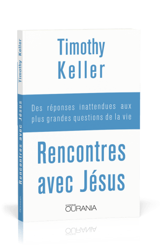 RENCONTRES AVEC JESUS - DES REPONSES INATTENDUES AUX PLUS GRANDES QUESTIONS DE LA VIE