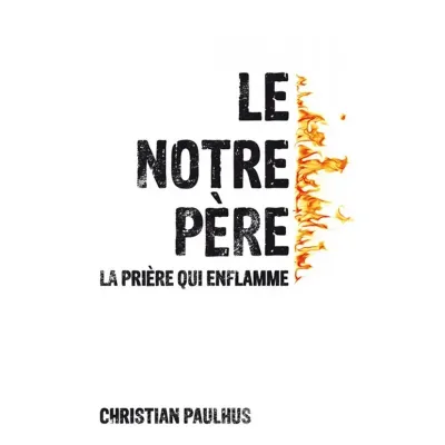 NOTRE PERE (LE) - LA PRIERE QUI ENFLAMME