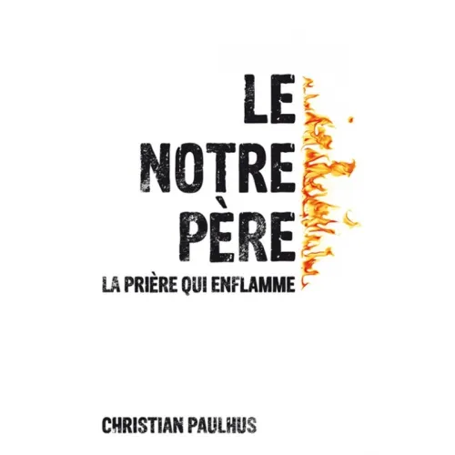 NOTRE PERE (LE) - LA PRIERE QUI ENFLAMME