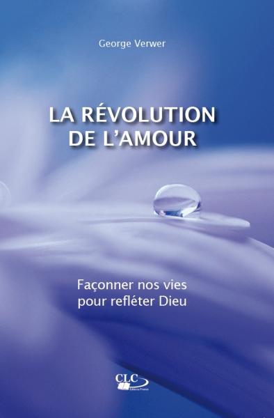 REVOLUTION DE L'AMOUR (LA) - FACONNER NOS VIES POUR REFLETER DIEU