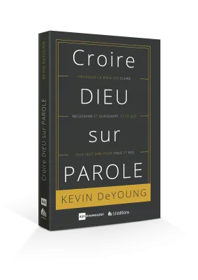 CROIRE DIEU SUR PAROLE - POURQUOI LA BIBLE EST CLAIRE NECESSAIRE ET SUFFISANTE ET CE QUE CA VEUT D