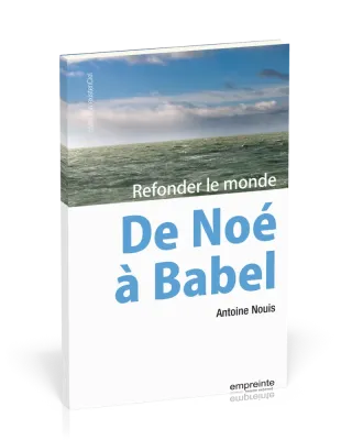 DE NOE A BABEL - REFONDER LE MONDE