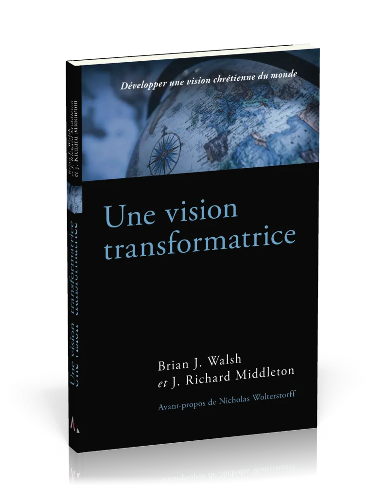 UNE VISION TRANSFORMATRICE - DEVELOPPER UNE VISION CHRETIENNE DU MONDE