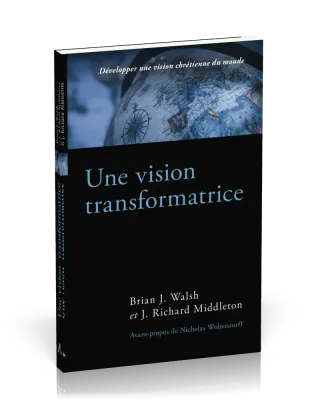 UNE VISION TRANSFORMATRICE - DEVELOPPER UNE VISION CHRETIENNE DU MONDE