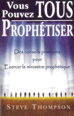 VOUS POUVEZ TOUS PROPHETISER - DES CONSEILS PRATIQUES POUR EXERCER LE MINISTERE PROPHETIQUE