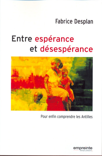 ENTRE ESPERANCE ET DESESPERANCE - POUR ENFIN COMPRENDRE LES ANTILLES